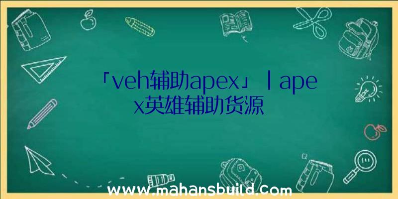 「veh辅助apex」|apex英雄辅助货源